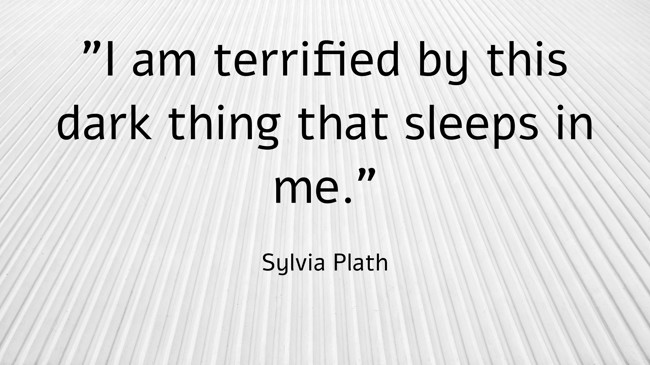 I am terrified by this dark thing that sleeps in me. - Sylvia Plath