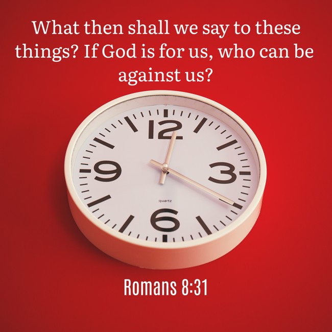 What then shall we say to these things? If God is for us, who can be against us? - Romans 8:31