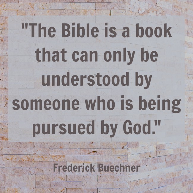 The Bible is a book that can only be understood by someone who is being pursued by God. - Frederick Buechner