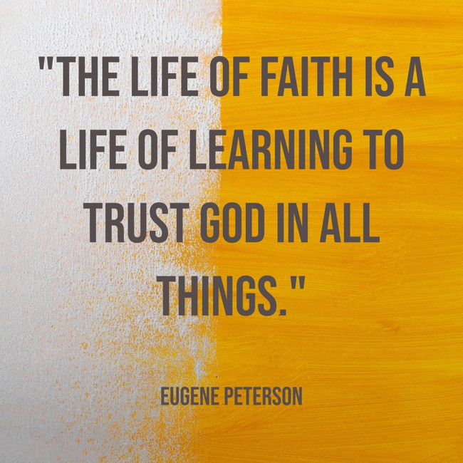 The life of faith is a life of learning to trust God in all things. - Eugene Peterson
