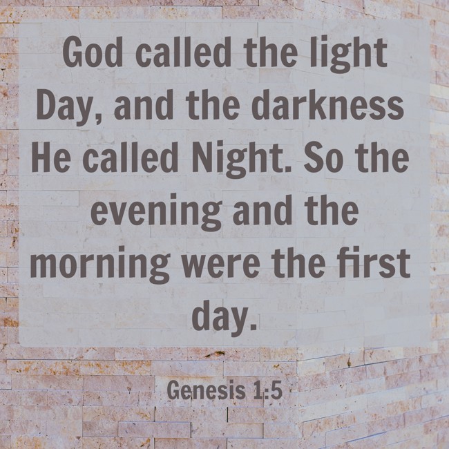 God called the light Day, and the darkness He called Night. So the evening and the morning were the first day. - Genesis 1:5