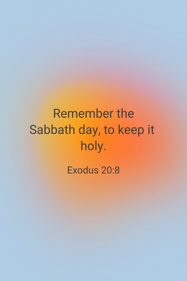 Remember the Sabbath day, to keep it holy. - Exodus 20:8