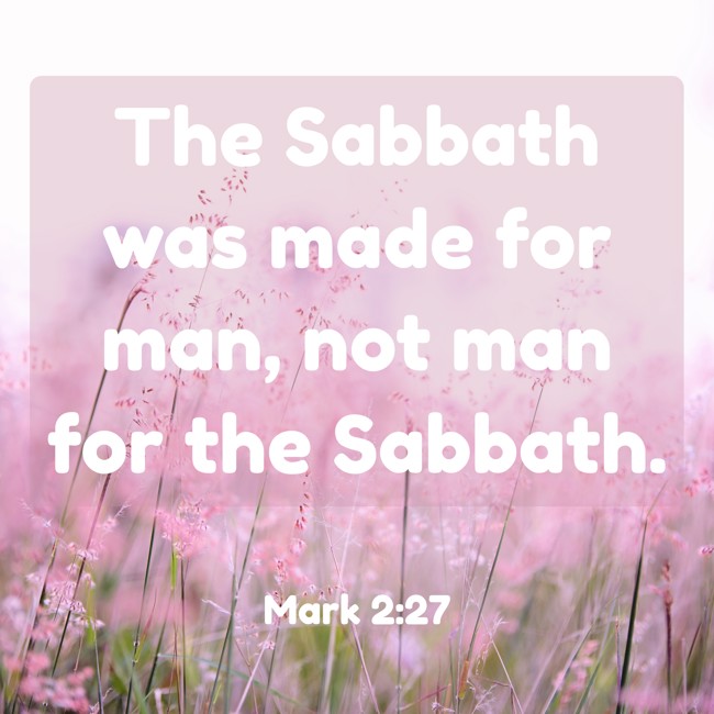 The Sabbath was made for man, not man for the Sabbath. - Mark 2:27