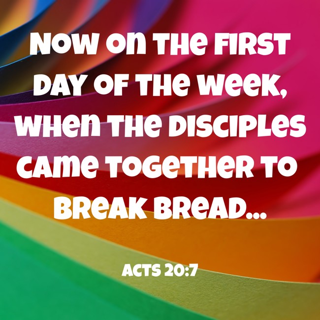 Now on the first day of the week, when the disciples came together to break bread... - Acts 20:7