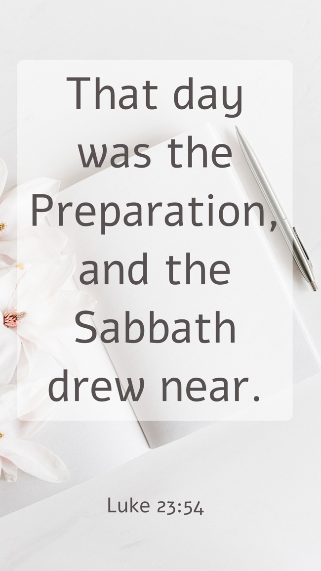 That day was the Preparation, and the Sabbath drew near. - Luke 23:54