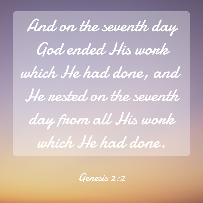 And on the seventh day God ended His work which He had done, and He rested on the seventh day from all His work which He had done. - Genesis 2:2