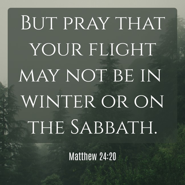 But pray that your flight may not be in winter or on the Sabbath. - Matthew 24:20