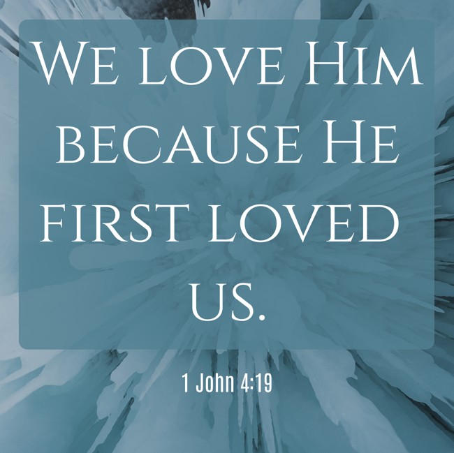 We love Him because He first loved us. - 1 John 4:19