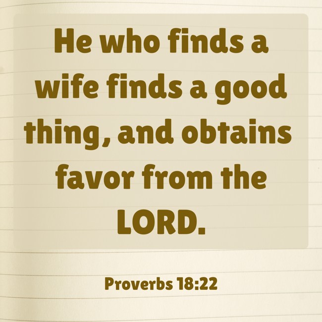 He who finds a wife finds a good thing, and obtains favor from the LORD. - Proverbs 18:22
