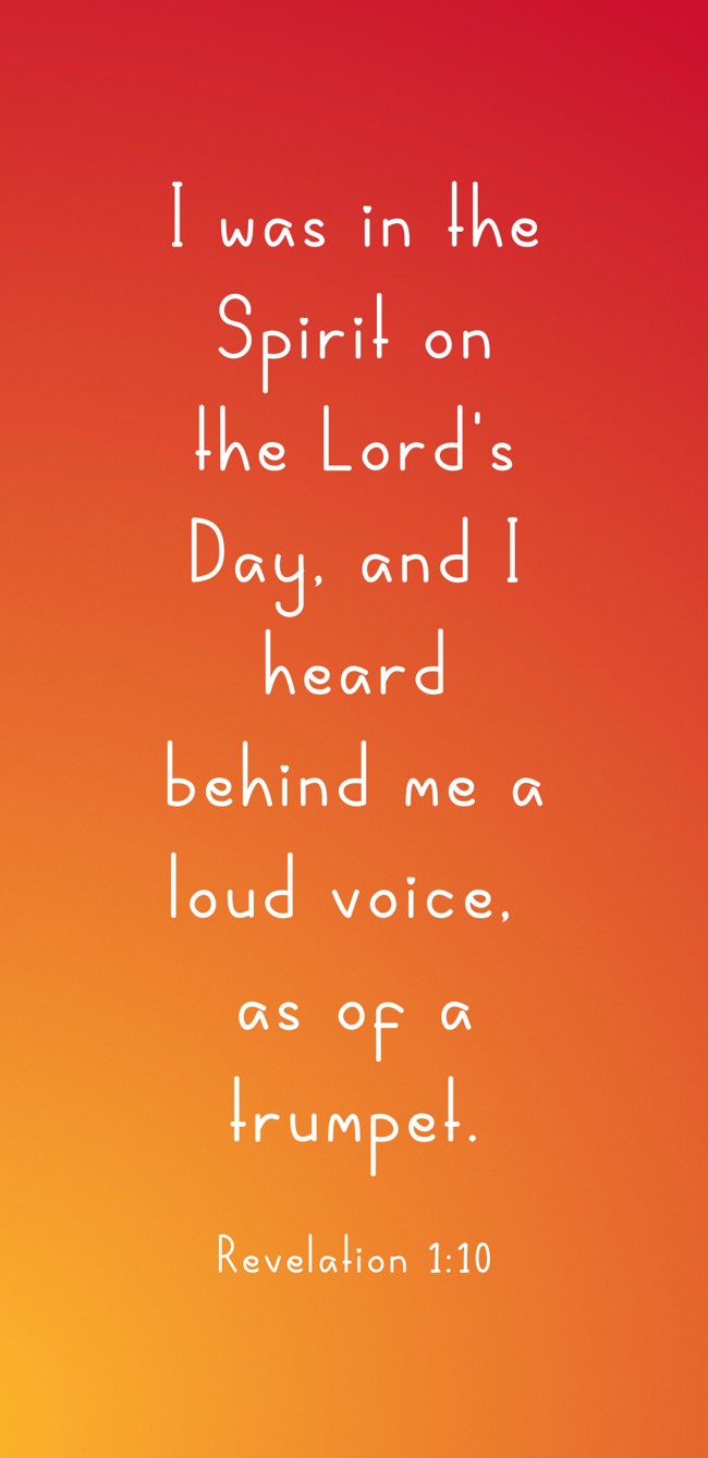 I was in the Spirit on the Lord's Day, and I heard behind me a loud voice, as of a trumpet. - Revelation 1:10