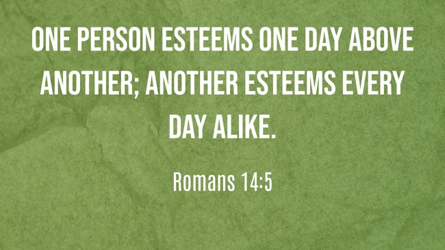 One person esteems one day above another; another esteems every day alike. - Romans 14:5