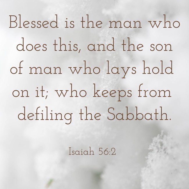 Blessed is the man who does this, and the son of man who lays hold on it; who keeps from defiling the Sabbath. - Isaiah 56:2