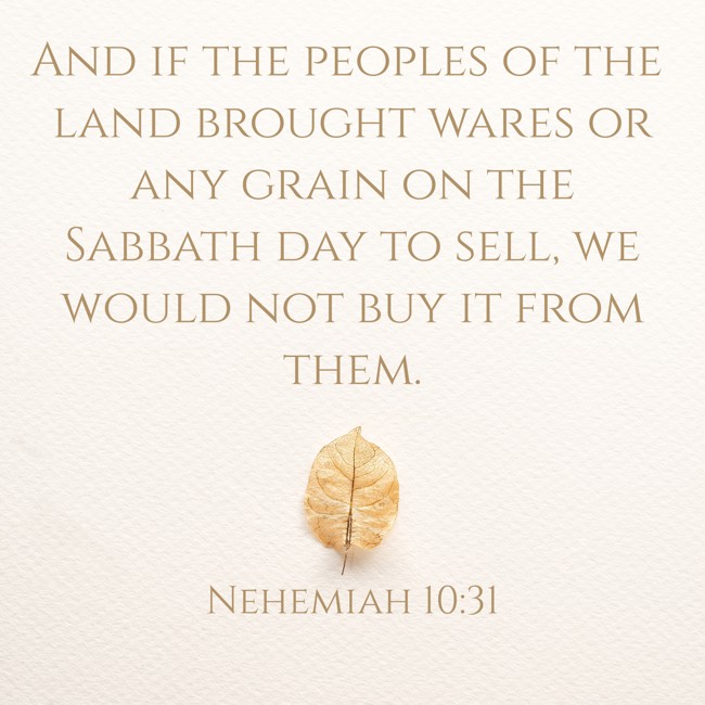 And if the peoples of the land brought wares or any grain on the Sabbath day to sell, we would not buy it from them. - Nehemiah 10:31