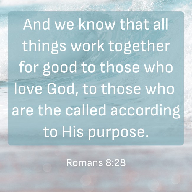And we know that all things work together for good to those who love God, to those who are the called according to His purpose. - Romans 8:28