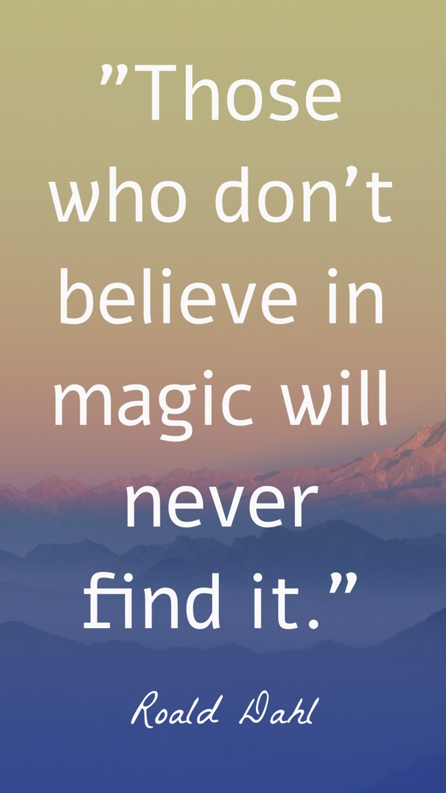 Those who don’t believe in magic will never find it. - Roald Dahl