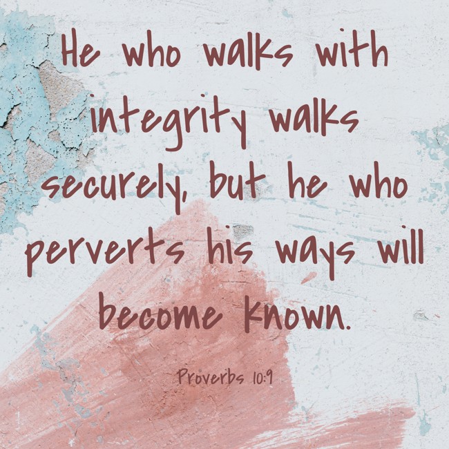 He who walks with integrity walks securely, but he who perverts his ways will become known. - Proverbs 10:9
