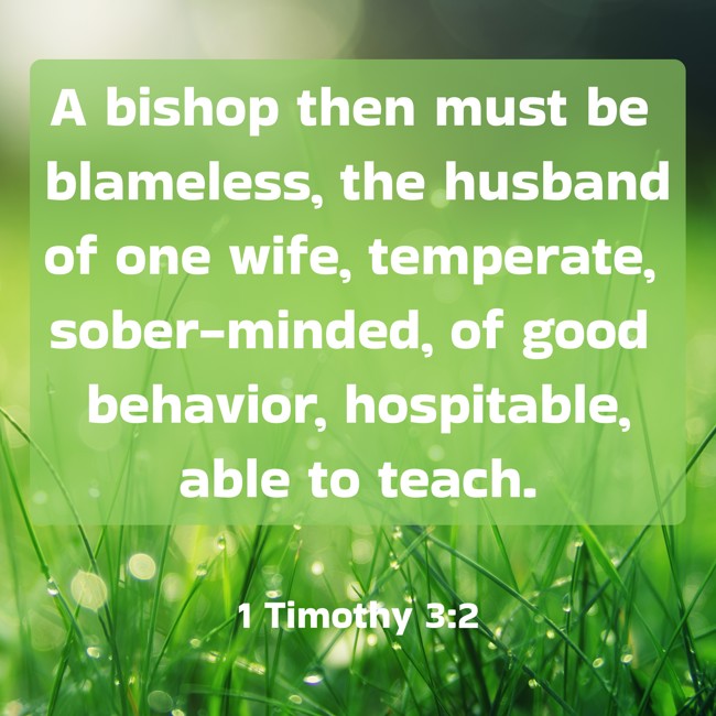 A bishop then must be blameless, the husband of one wife, temperate, sober-minded, of good behavior, hospitable, able to teach. - 1 Timothy 3:2