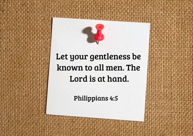 Let your gentleness be known to all men. The Lord is at hand. - Philippians 4:5