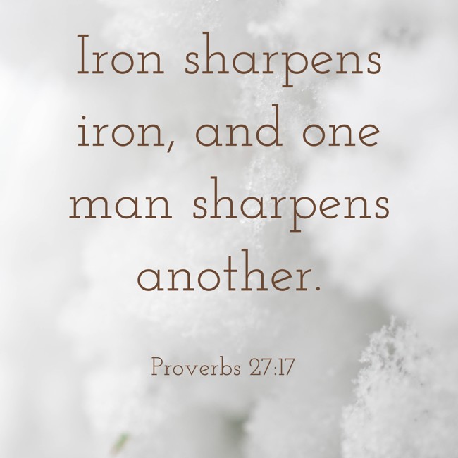 Iron sharpens iron, and one man sharpens another. - Proverbs 27:17