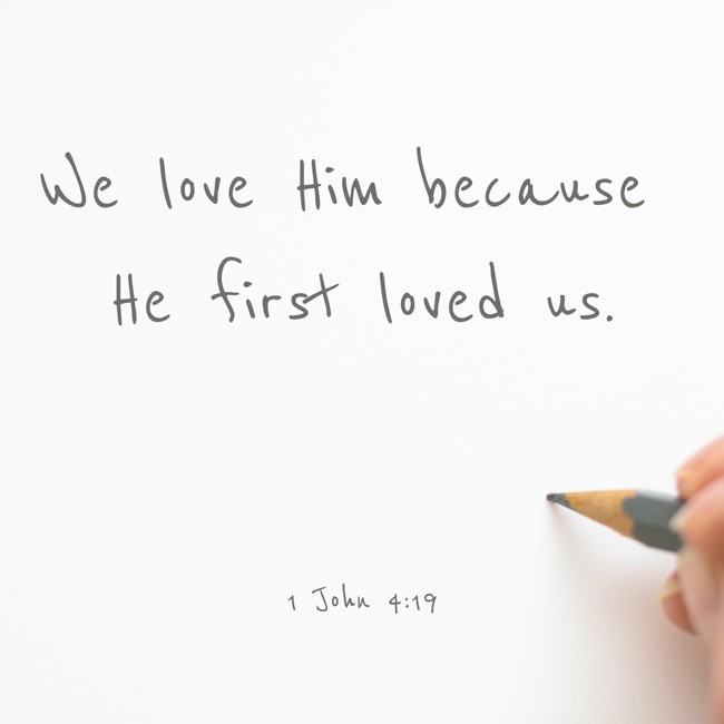 We love Him because He first loved us. - 1 John 4:19