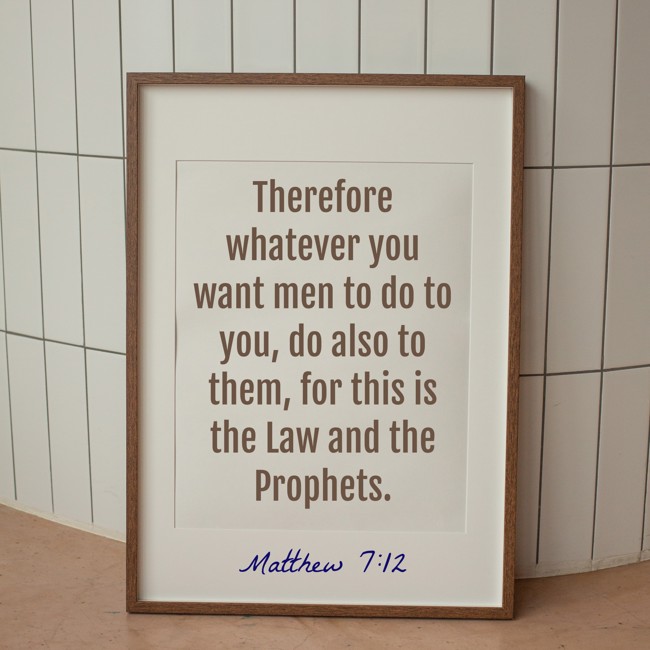 Therefore whatever you want men to do to you, do also to them, for this is the Law and the Prophets. - Matthew 7:12