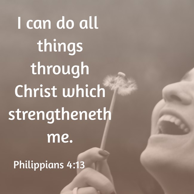 I can do all things through Christ which strengtheneth me. - Philippians 4:13