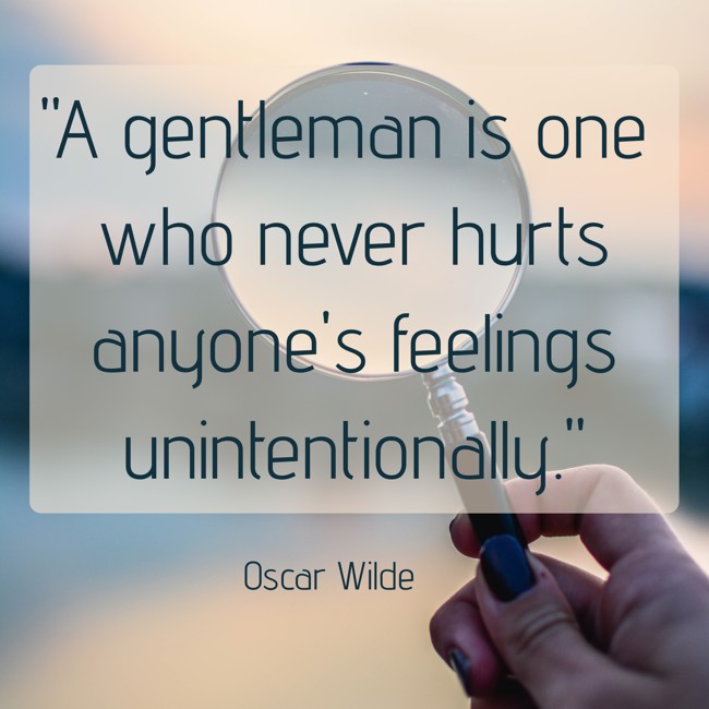 A gentleman is one who never hurts anyone's feelings unintentionally. - Oscar Wilde