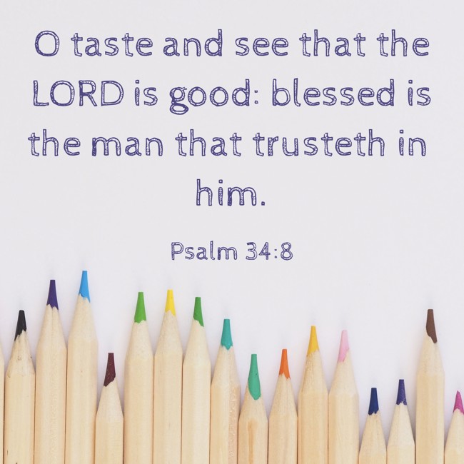 O taste and see that the LORD is good: blessed is the man that trusteth in him. - Psalm 34:8