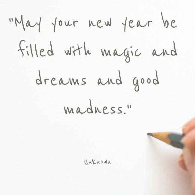 May your new year be filled with magic and dreams and good madness. - Unknown