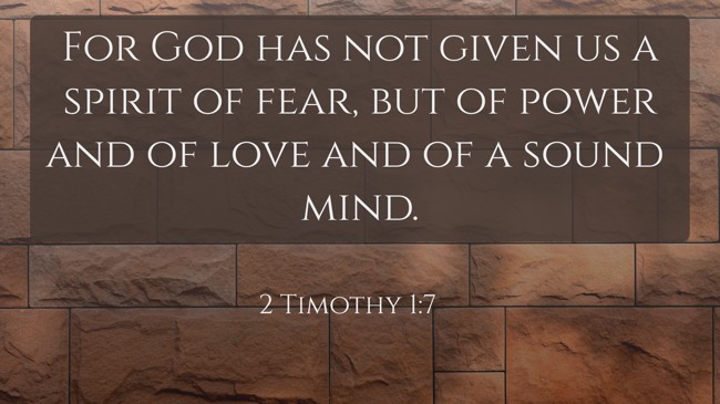 For God has not given us a spirit of fear, but of power and of love and of a sound mind. - 2 Timothy 1:7