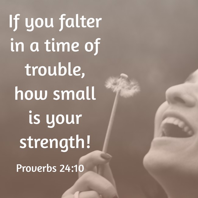 If you falter in a time of trouble, how small is your strength! - Proverbs 24:10