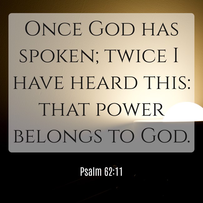 Once God has spoken; twice I have heard this: that power belongs to God. - Psalm 62:11