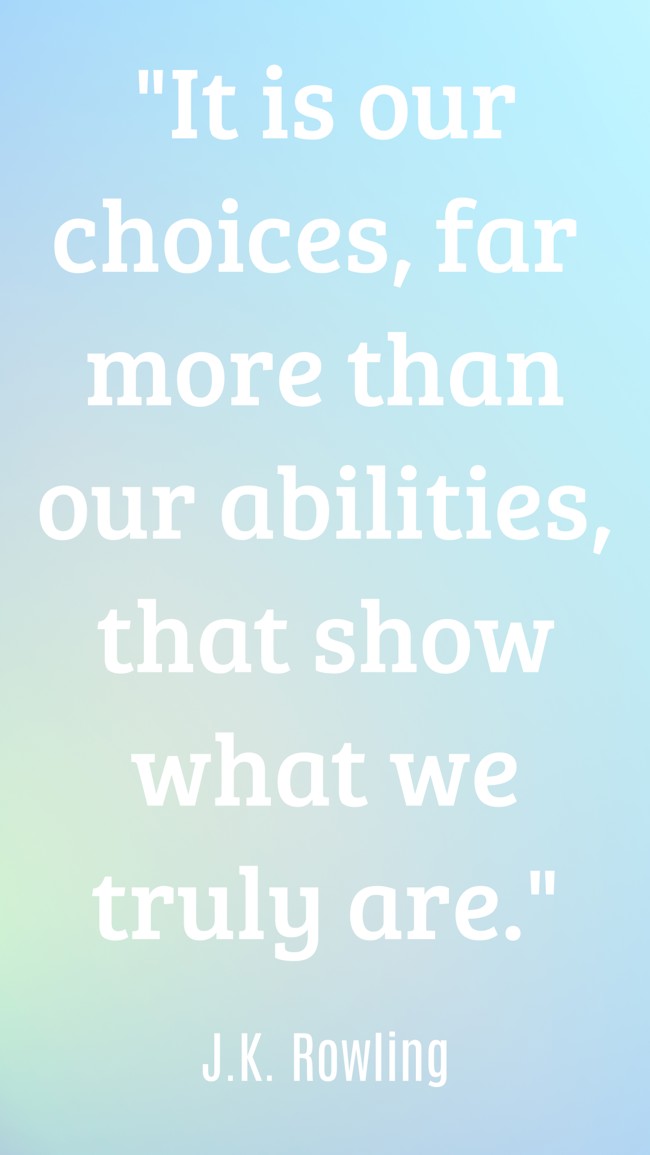 It is our choices, far more than our abilities, that show what we truly are. - J.K. Rowling