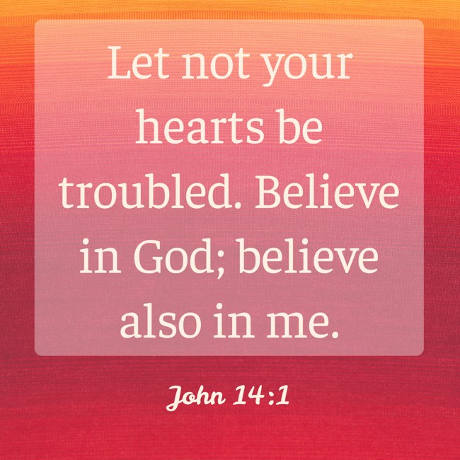 Let not your hearts be troubled. Believe in God; believe also in me. - John 14:1