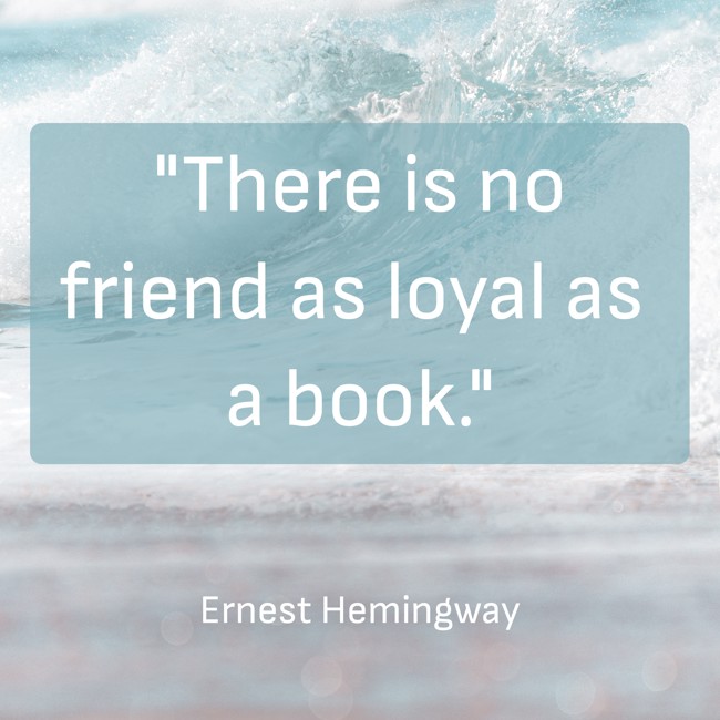 There is no friend as loyal as a book. - Ernest Hemingway