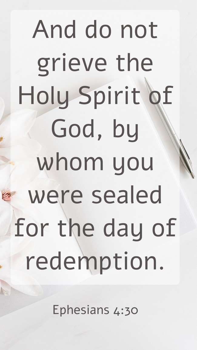 And do not grieve the Holy Spirit of God, by whom you were sealed for the day of redemption. - Ephesians 4:30