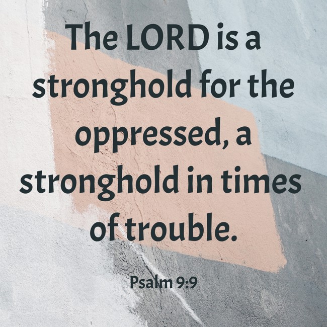 The LORD is a stronghold for the oppressed, a stronghold in times of trouble. - Psalm 9:9