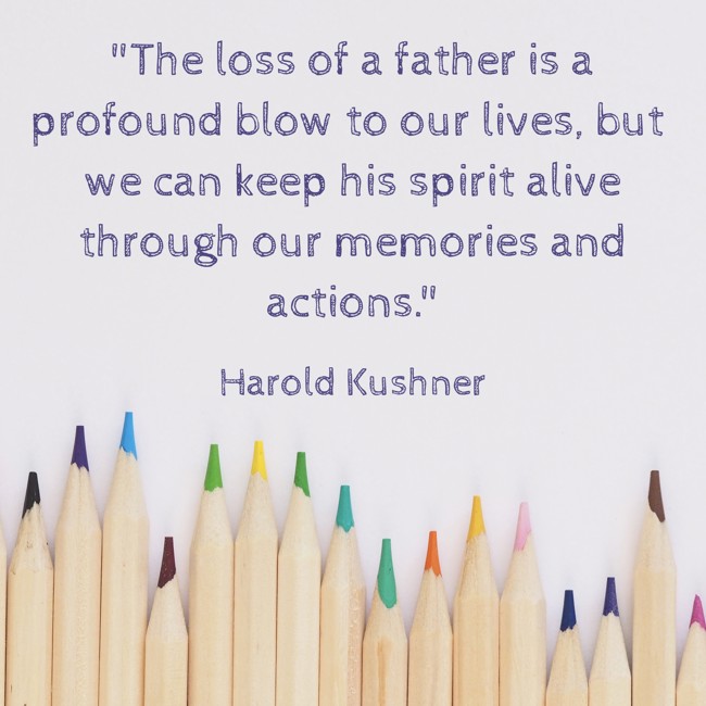 The loss of a father is a profound blow to our lives, but we can keep his spirit alive through our memories and actions. - Harold Kushner