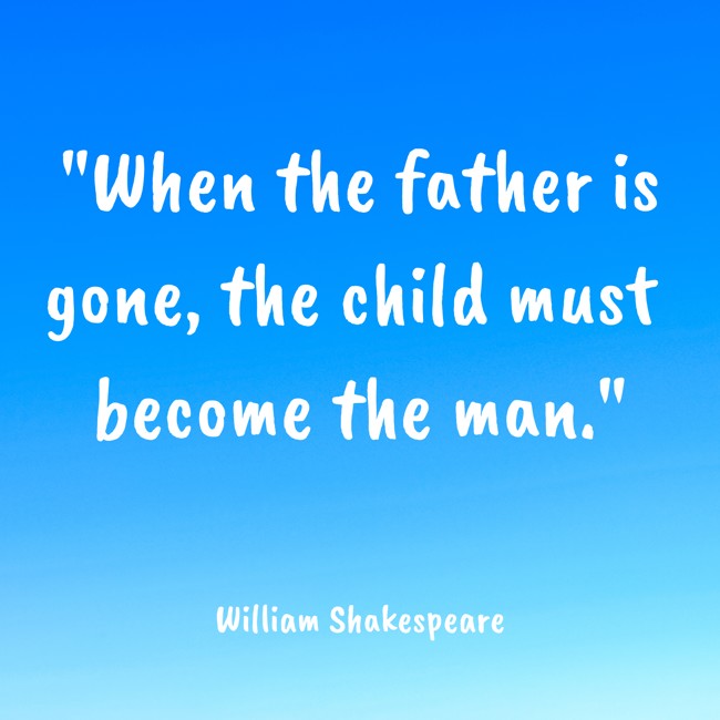 When the father is gone, the child must become the man. - William Shakespeare