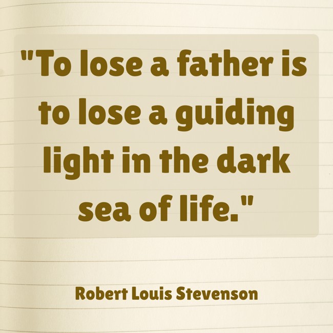 To lose a father is to lose a guiding light in the dark sea of life. - Robert Louis Stevenson