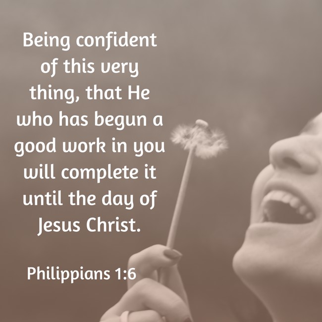 Being confident of this very thing, that He who has begun a good work in you will complete it until the day of Jesus Christ. - Philippians 1:6