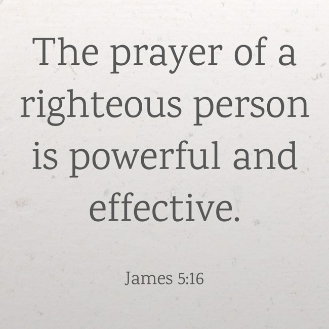 The prayer of a righteous person is powerful and effective. - James 5:16