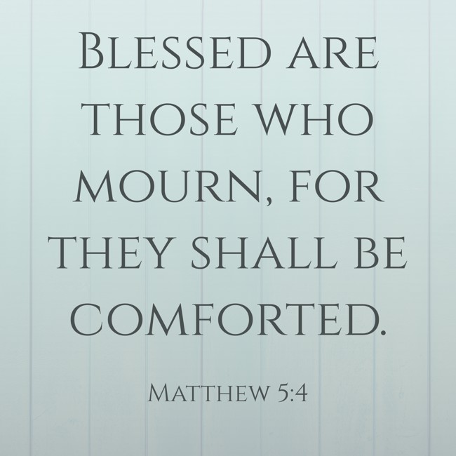 Blessed are those who mourn, for they shall be comforted. - Matthew 5:4