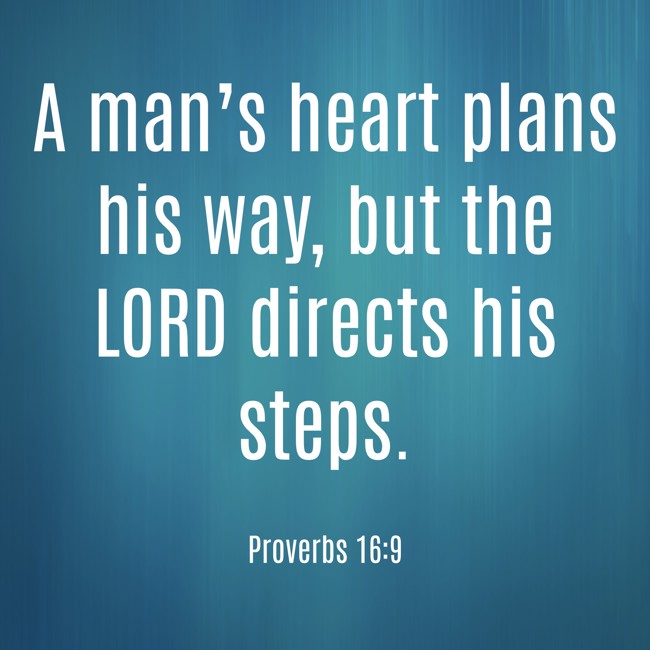A man’s heart plans his way, but the LORD directs his steps. - Proverbs 16:9