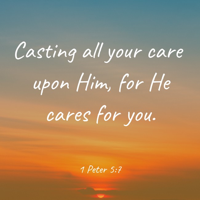 Casting all your care upon Him, for He cares for you. - 1 Peter 5:7