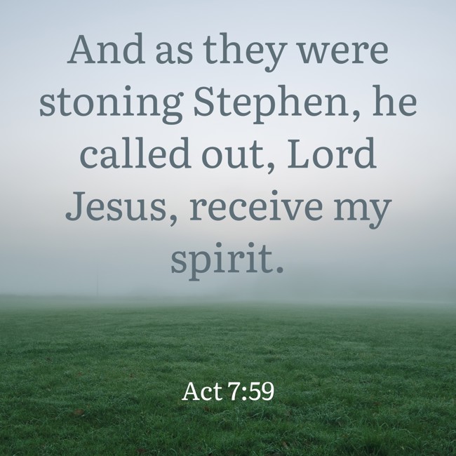 And as they were stoning Stephen, he called out, Lord Jesus, receive my spirit. - Act 7:59