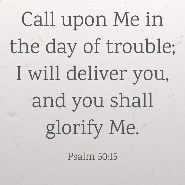 Call upon Me in the day of trouble; I will deliver you, and you shall glorify Me. - Psalm 50:15