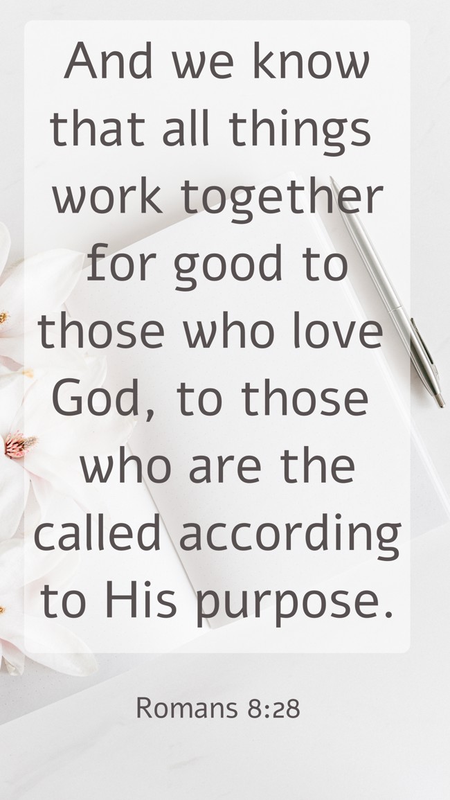 And we know that all things work together for good to those who love God, to those who are the called according to His purpose. - Romans 8:28