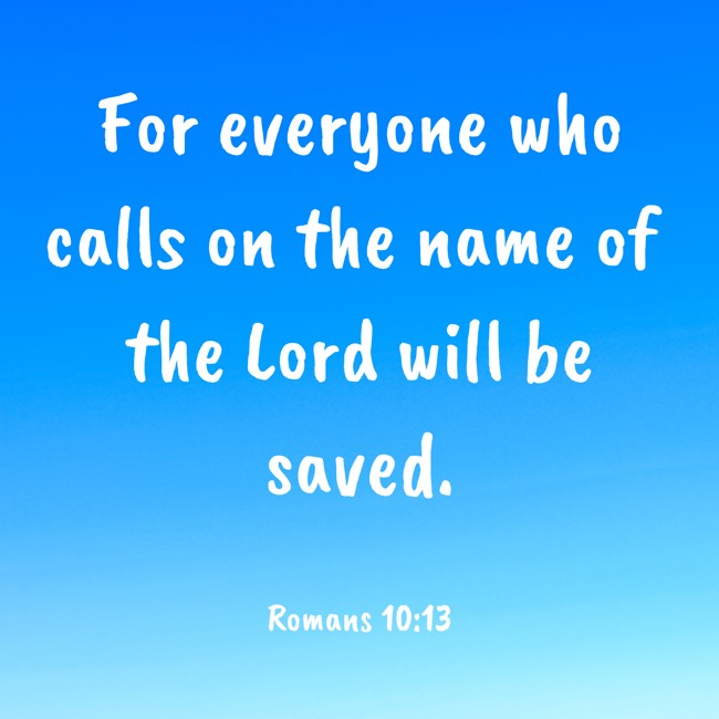 For everyone who calls on the name of the Lord will be saved. - Romans 10:13