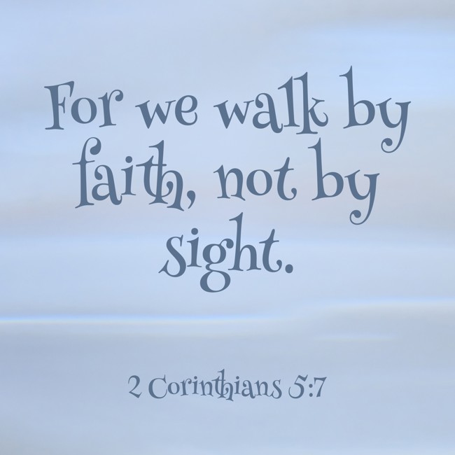 For we walk by faith, not by sight. - 2 Corinthians 5:7